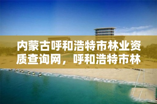 内蒙古呼和浩特市林业资质查询网，呼和浩特市林业和草原局官网