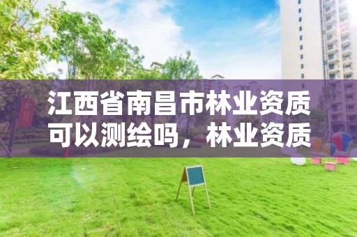 江西省南昌市林业资质可以测绘吗，林业资质要求