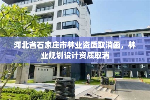 河北省石家庄市林业资质取消函，林业规划设计资质取消