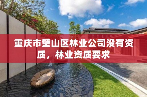 重庆市璧山区林业公司没有资质，林业资质要求