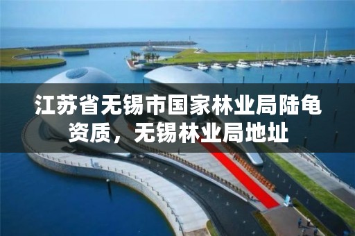 江苏省无锡市国家林业局陆龟资质，无锡林业局地址