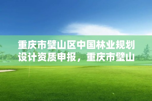 重庆市璧山区中国林业规划设计资质申报，重庆市璧山区中国林业规划设计资质申报中心电话