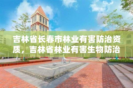 吉林省长春市林业有害防治资质，吉林省林业有害生物防治条例