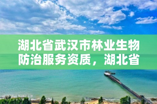 湖北省武汉市林业生物防治服务资质，湖北省林业检疫性有害生物