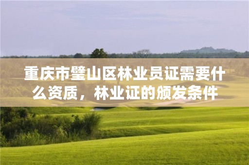 重庆市璧山区林业员证需要什么资质，林业证的颁发条件