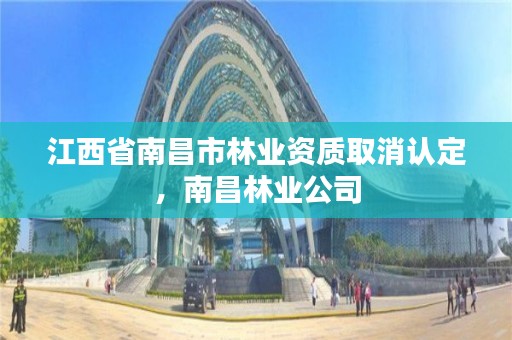 江西省南昌市林业资质取消认定，南昌林业公司