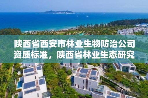 陕西省西安市林业生物防治公司资质标准，陕西省林业生态研究院