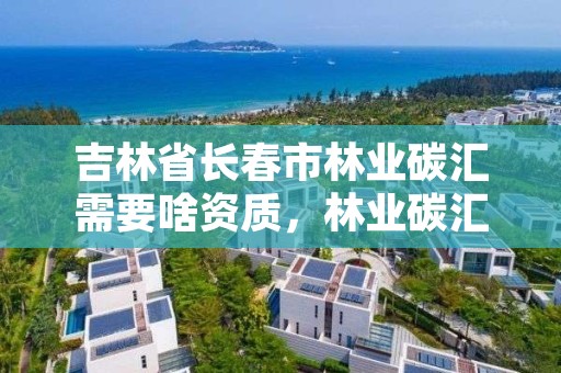 吉林省长春市林业碳汇需要啥资质，林业碳汇项目审定和核证指南