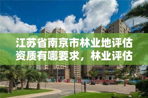 江苏省南京市林业地评估资质有哪要求，林业评估资质等级