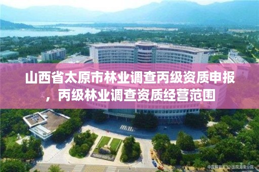 山西省太原市林业调查丙级资质申报，丙级林业调查资质经营范围