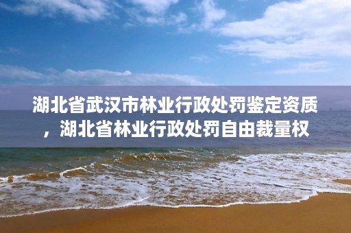 湖北省武汉市林业行政处罚鉴定资质，湖北省林业行政处罚自由裁量权