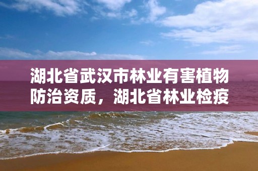 湖北省武汉市林业有害植物防治资质，湖北省林业检疫性有害生物名录