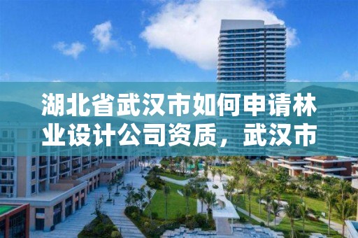 湖北省武汉市如何申请林业设计公司资质，武汉市林业调查规划设计院招聘