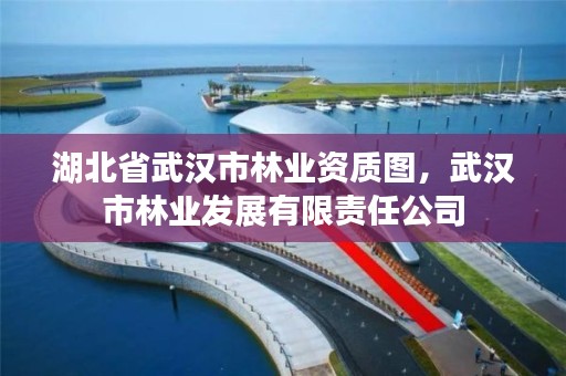 湖北省武汉市林业资质图，武汉市林业发展有限责任公司