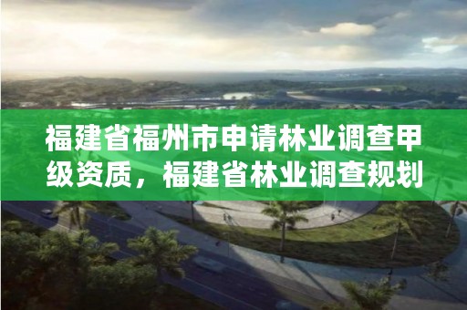 福建省福州市申请林业调查甲级资质，福建省林业调查规划院