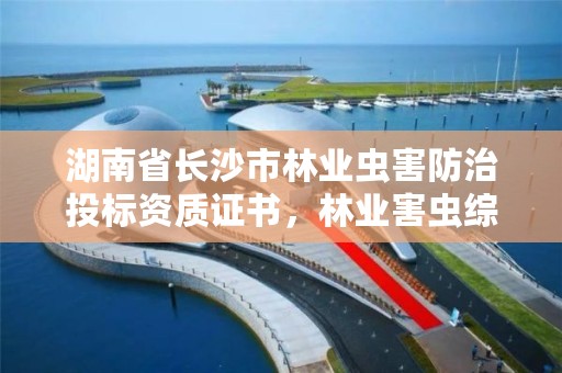 湖南省长沙市林业虫害防治投标资质证书，林业害虫综合防治