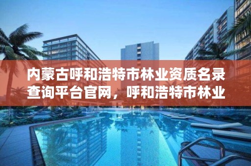 内蒙古呼和浩特市林业资质名录查询平台官网，呼和浩特市林业公安局