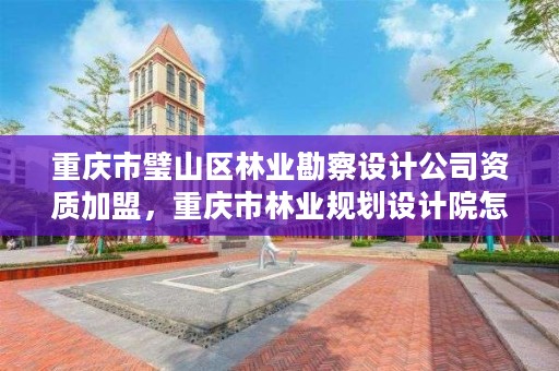 重庆市璧山区林业勘察设计公司资质加盟，重庆市林业规划设计院怎么样