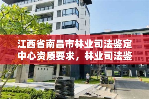 江西省南昌市林业司法鉴定中心资质要求，林业司法鉴定机构名册