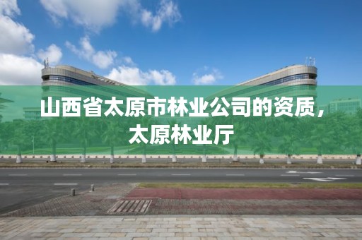 山西省太原市林业公司的资质，太原林业厅