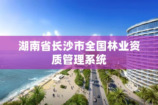 湖南省长沙市全国林业资质管理系统