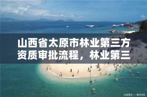 山西省太原市林业第三方资质审批流程，林业第三方的资质