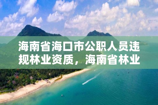 海南省海口市公职人员违规林业资质，海南省林业局公示