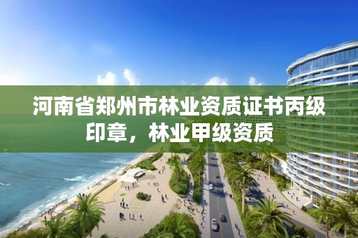 河南省郑州市林业资质证书丙级印章，林业甲级资质