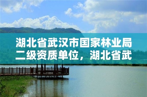 湖北省武汉市国家林业局二级资质单位，湖北省武汉市国家林业局二级资质单位有几个