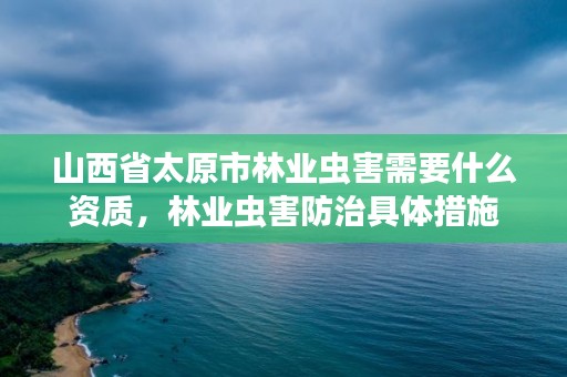 山西省太原市林业虫害需要什么资质，林业虫害防治具体措施