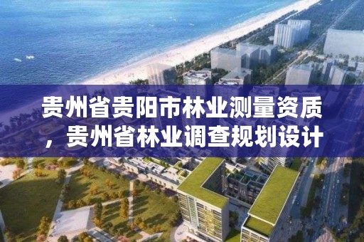 贵州省贵阳市林业测量资质，贵州省林业调查规划设计院