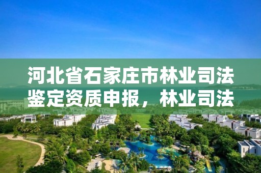 河北省石家庄市林业司法鉴定资质申报，林业司法鉴定资格证书