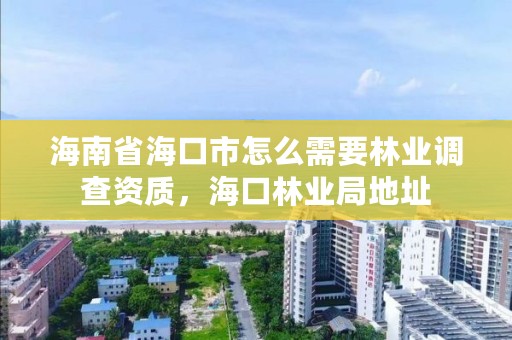 海南省海口市怎么需要林业调查资质，海口林业局地址