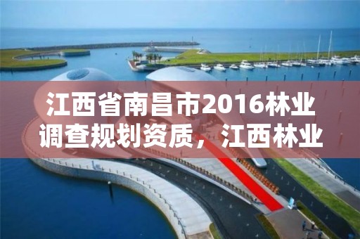 江西省南昌市2016林业调查规划资质，江西林业调查规划院