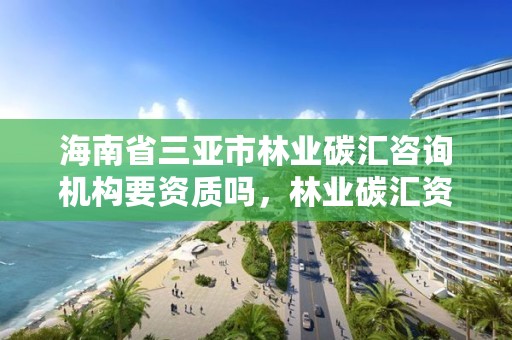 海南省三亚市林业碳汇咨询机构要资质吗，林业碳汇资源项目开发的公司