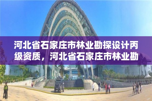 河北省石家庄市林业勘探设计丙级资质，河北省石家庄市林业勘探设计丙级资质企业