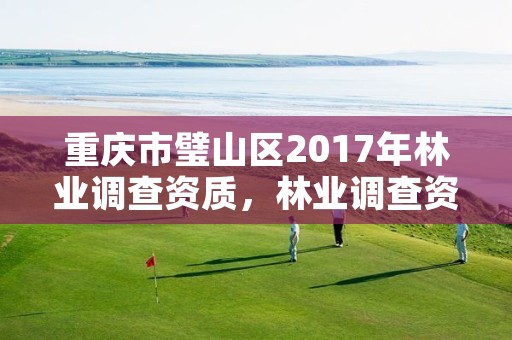 重庆市璧山区2017年林业调查资质，林业调查资质办理