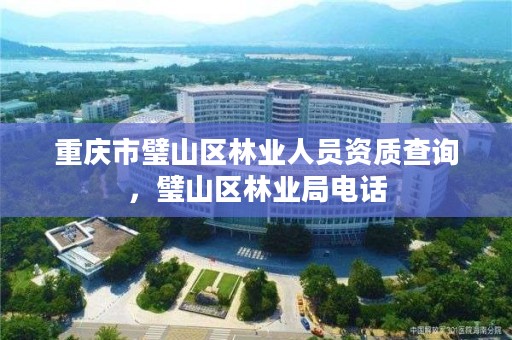 重庆市璧山区林业人员资质查询，璧山区林业局电话