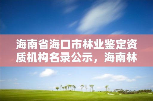 海南省海口市林业鉴定资质机构名录公示，海南林业局电话是多少?