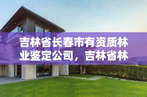 吉林省长春市有资质林业鉴定公司，吉林省林业司法鉴定机构