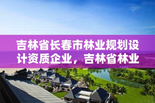 吉林省长春市林业规划设计资质企业，吉林省林业勘察设计研究院电话