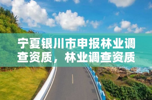 宁夏银川市申报林业调查资质，林业调查资质办理申请