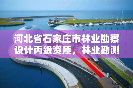 河北省石家庄市林业勘察设计丙级资质，林业勘测设计资质