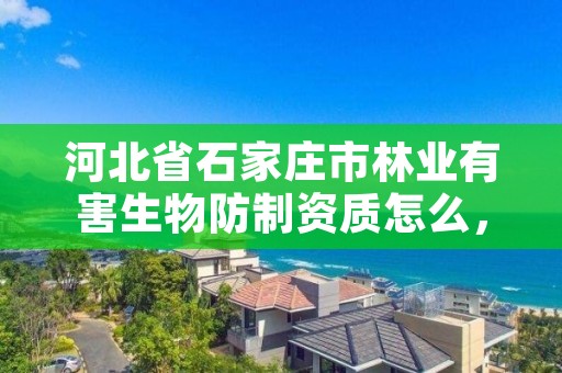 河北省石家庄市林业有害生物防制资质怎么，林业有害生物防治资质管理工作通知