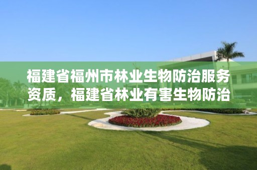 福建省福州市林业生物防治服务资质，福建省林业有害生物防治检疫条例