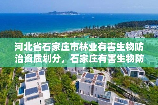 河北省石家庄市林业有害生物防治资质划分，石家庄有害生物防治协会电话