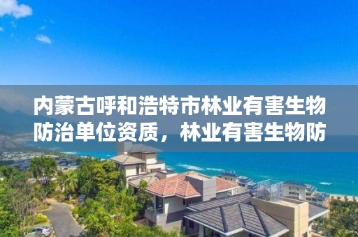 内蒙古呼和浩特市林业有害生物防治单位资质，林业有害生物防治服务组织资质规范