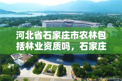 河北省石家庄市农林包括林业资质吗，石家庄农林类院校