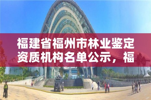 福建省福州市林业鉴定资质机构名单公示，福建省林业试验中心