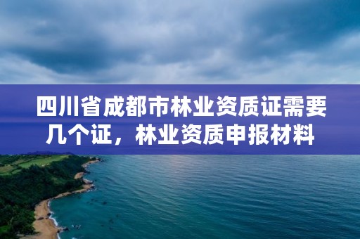 四川省成都市林业资质证需要几个证，林业资质申报材料